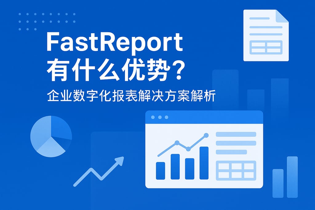 FastReport有什么优势？企业数字化报表解决方案解析