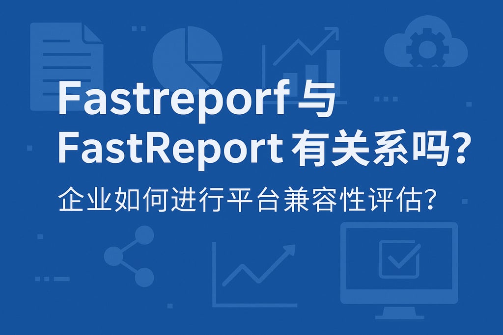 fastreporf与fastreport有关系吗？企业如何进行平台兼容性评估？