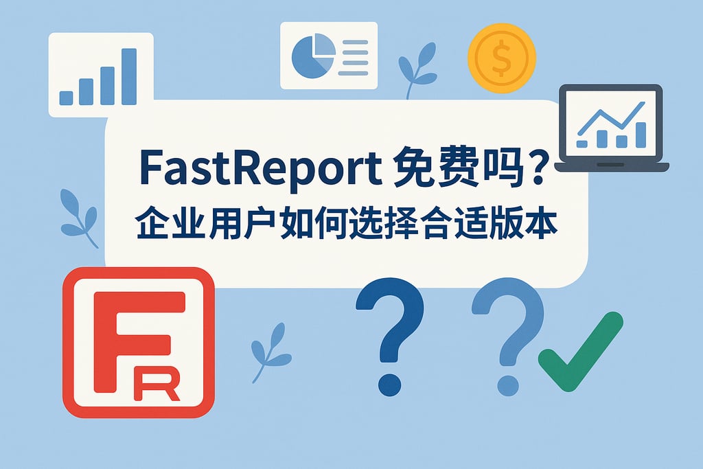 fastreport免费吗？企业用户如何选择合适版本