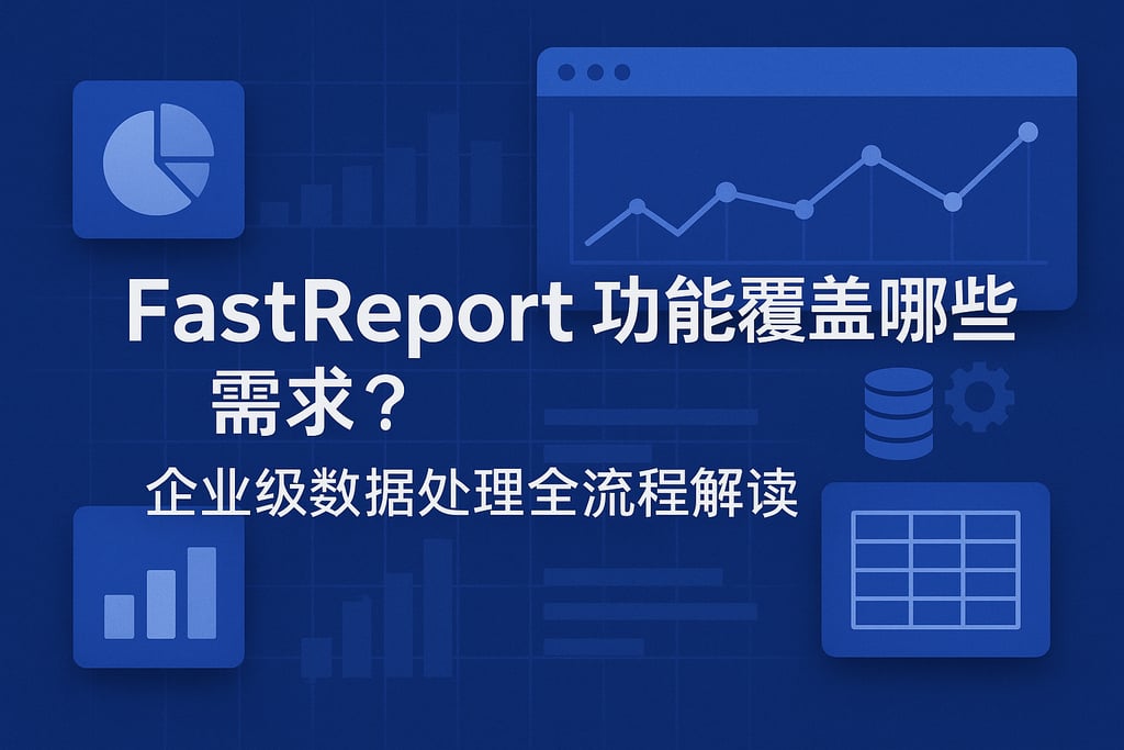 fastreport功能覆盖哪些需求？企业级数据处理全流程解读