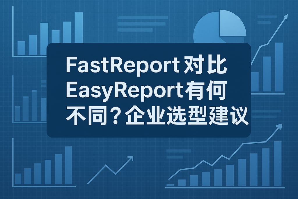 fastreport对比EasyReport有何不同？企业选型建议