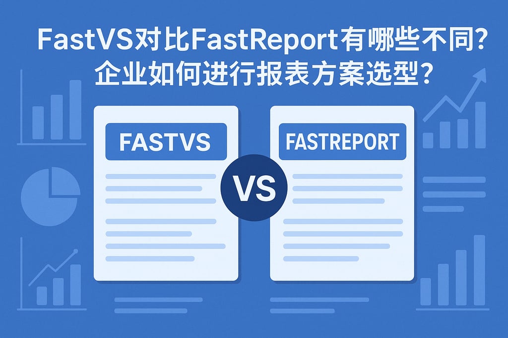 fastvs对比fastreport有哪些不同？企业如何进行报表方案选型？