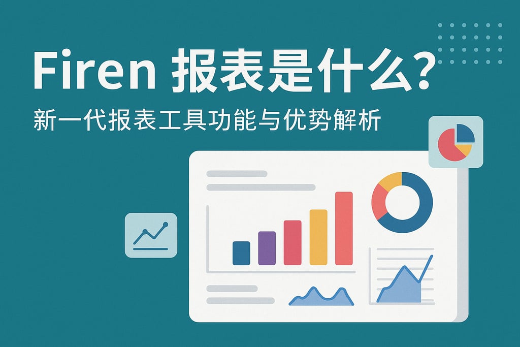 firen报表是什么？新一代报表工具功能与优势解析
