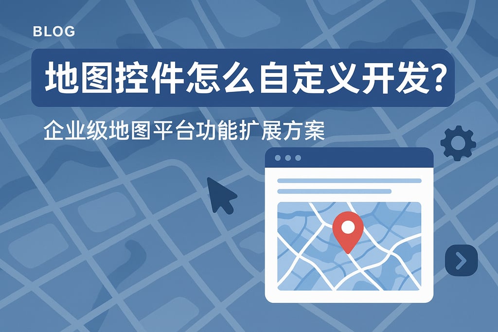 地图控件怎么自定义开发？企业级地图平台功能扩展方案