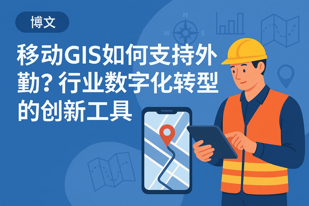 移动GIS如何支持外勤？行业数字化转型的创新工具