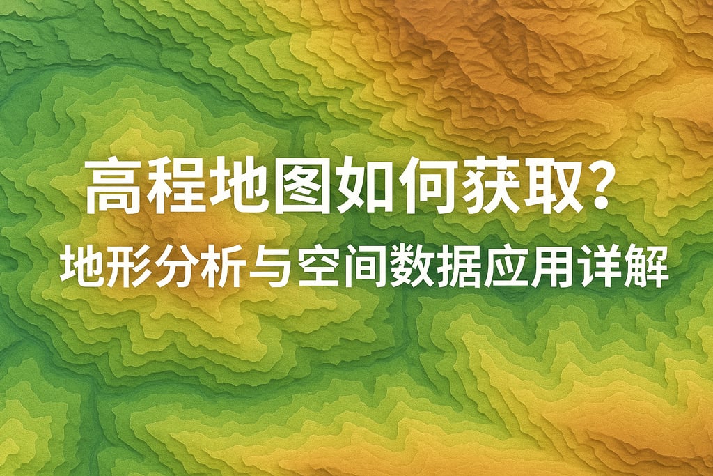 高程地图如何获取？地形分析与空间数据应用详解