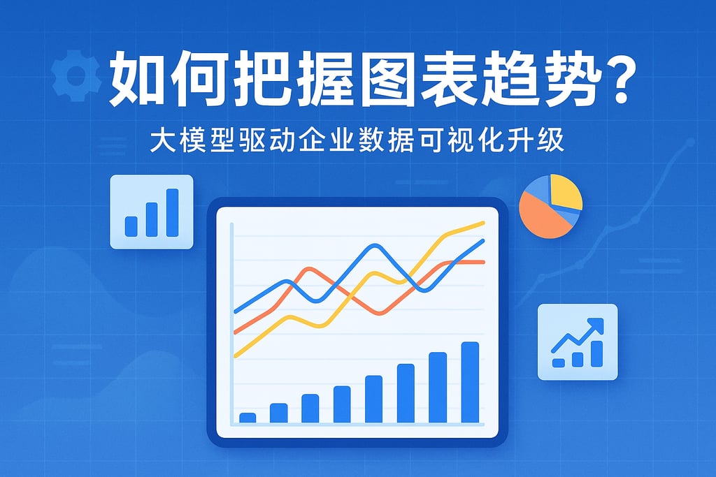 图表趋势如何把握？大模型驱动企业数据可视化升级