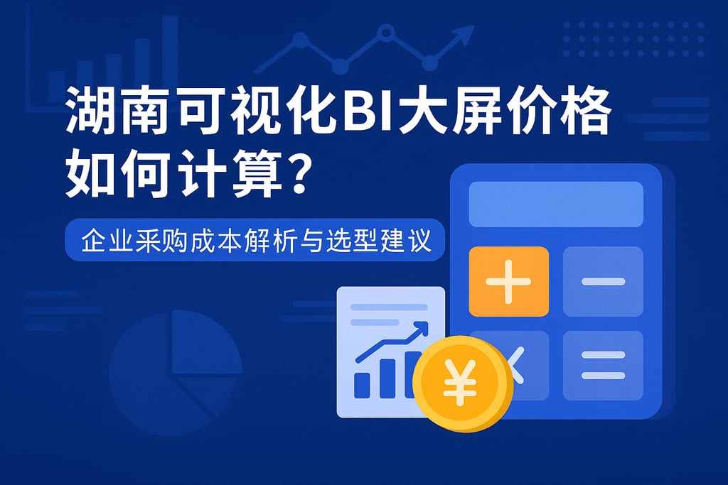 湖南可视化BI大屏价格如何计算？企业采购成本解析与选型建议
