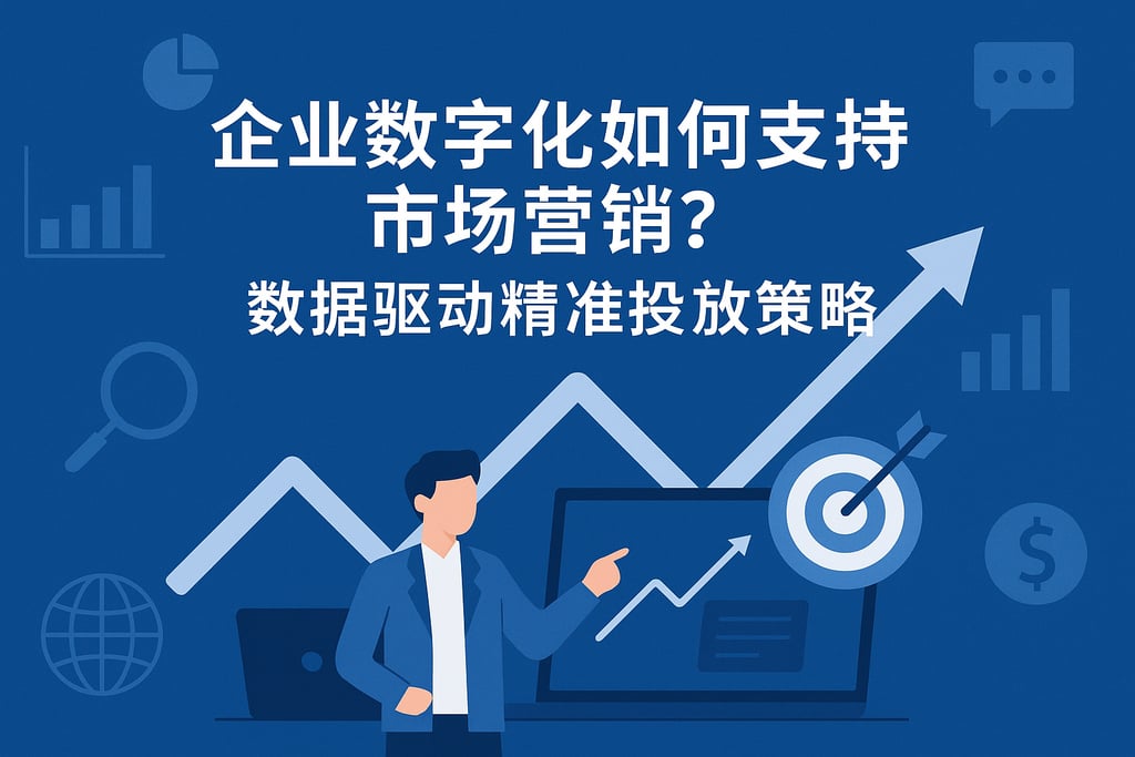 企业数字化如何支持市场营销？数据驱动精准投放策略