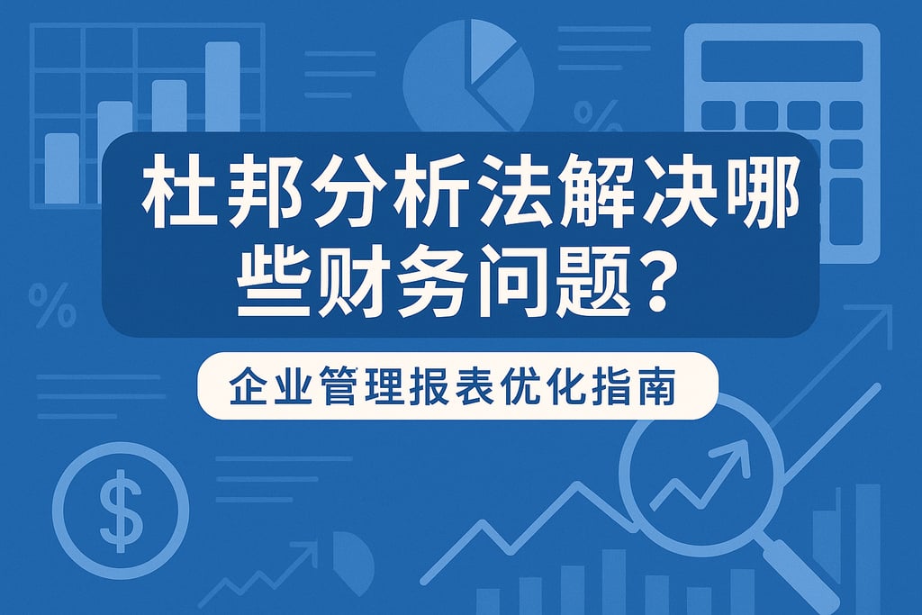 杜邦分析法解决哪些财务问题？企业管理报表优化指南