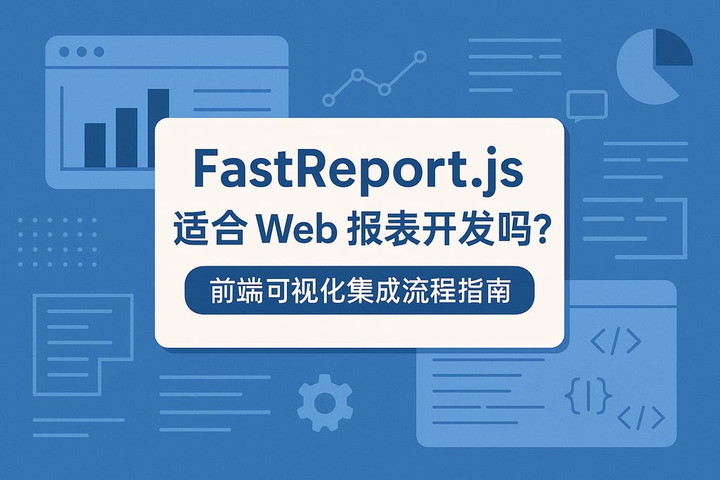 fastreport.js适合Web报表开发吗？前端可视化集成流程指南