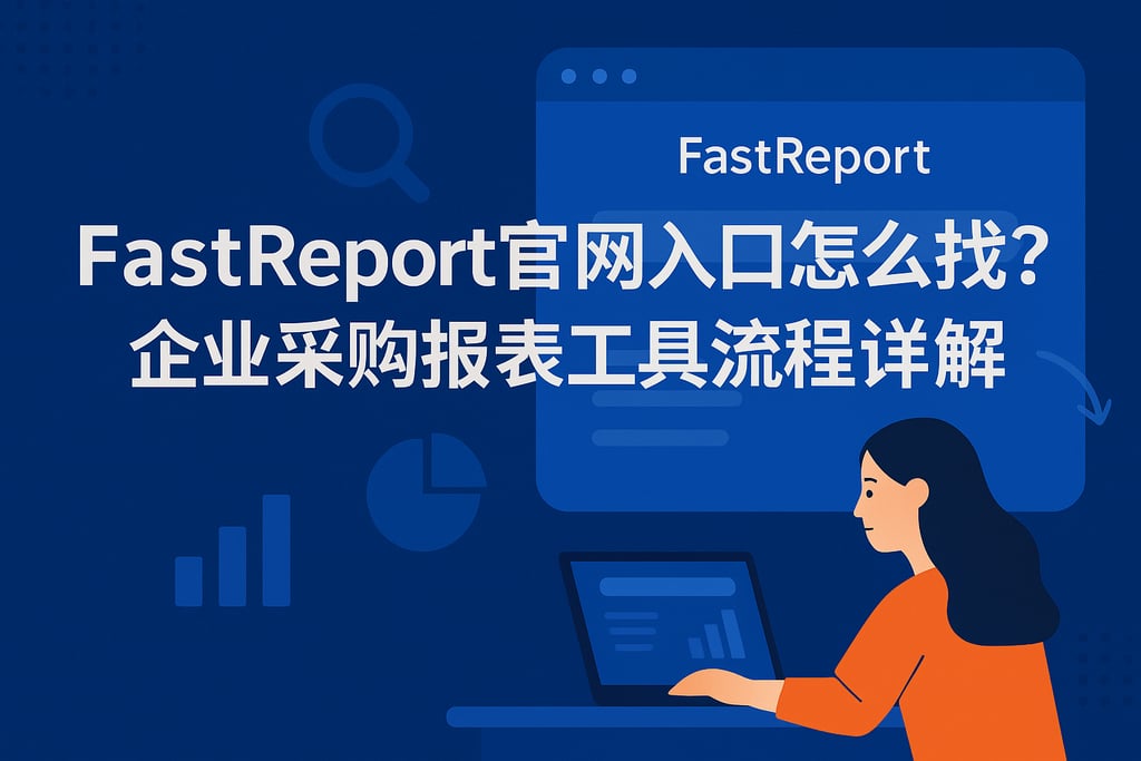 fastreport官网入口怎么找？企业采购报表工具流程详解