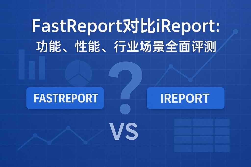 fastreport对比ireport？功能、性能、行业场景全面评测