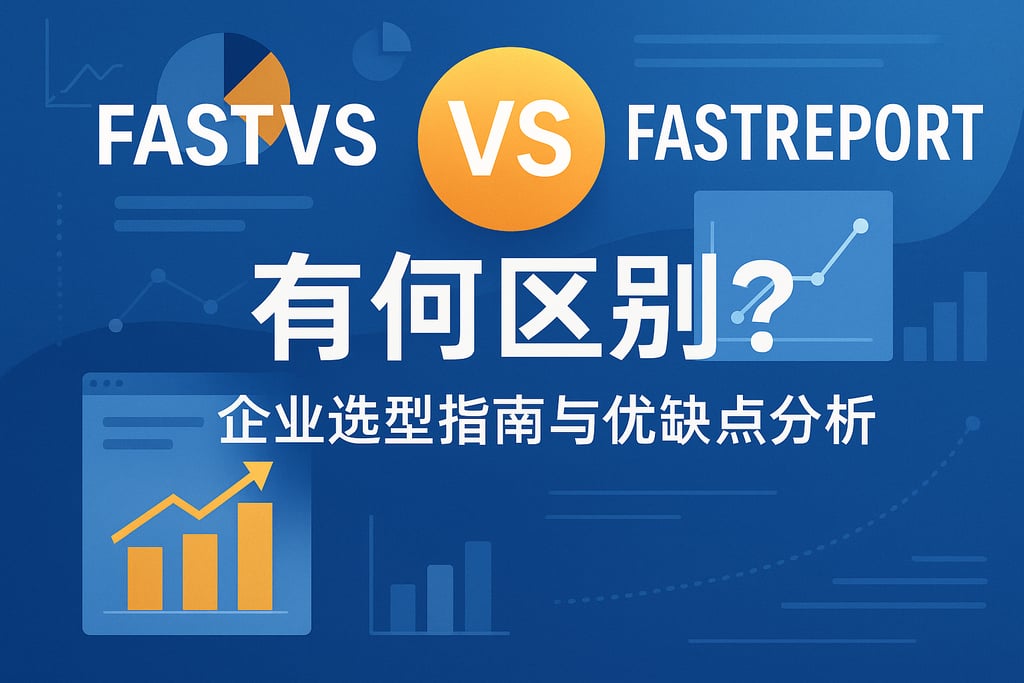 fastvs和fastreport有何区别？企业选型指南与优缺点分析