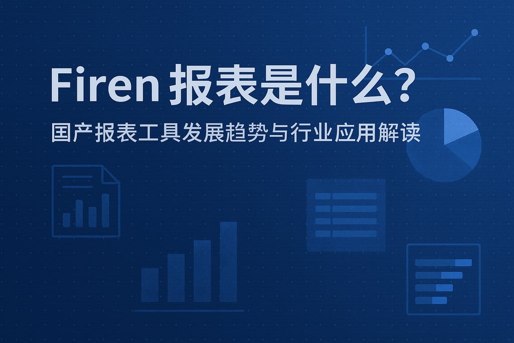 firen报表是什么？国产报表工具发展趋势与行业应用解读