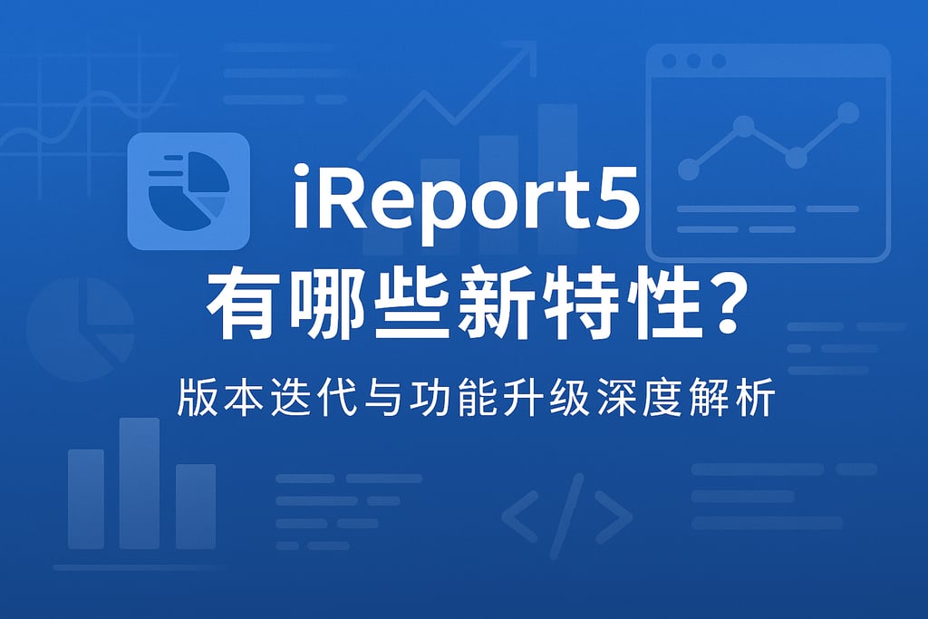 ireport5有哪些新特性？版本迭代与功能升级深度解析