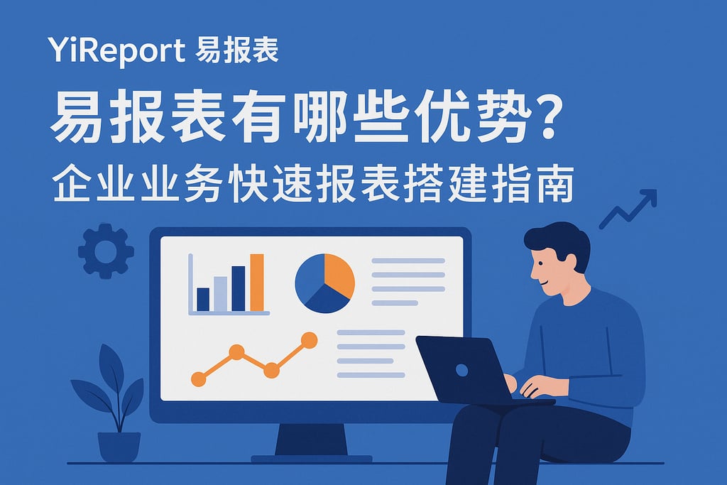 yireport易报表有哪些优势？企业业务快速报表搭建指南