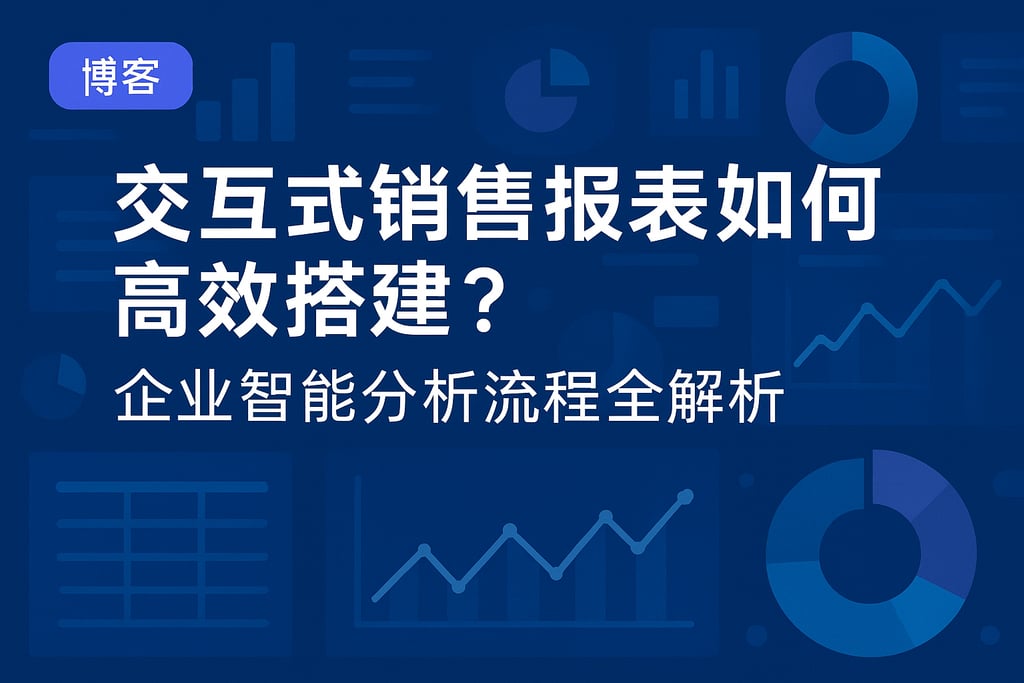 交互式销售报表如何高效搭建？企业智能分析流程全解析