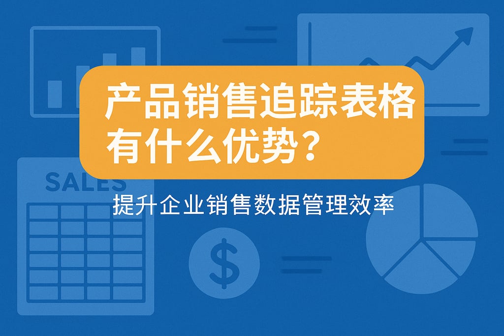 产品销售追踪表格有什么优势？提升企业销售数据管理效率