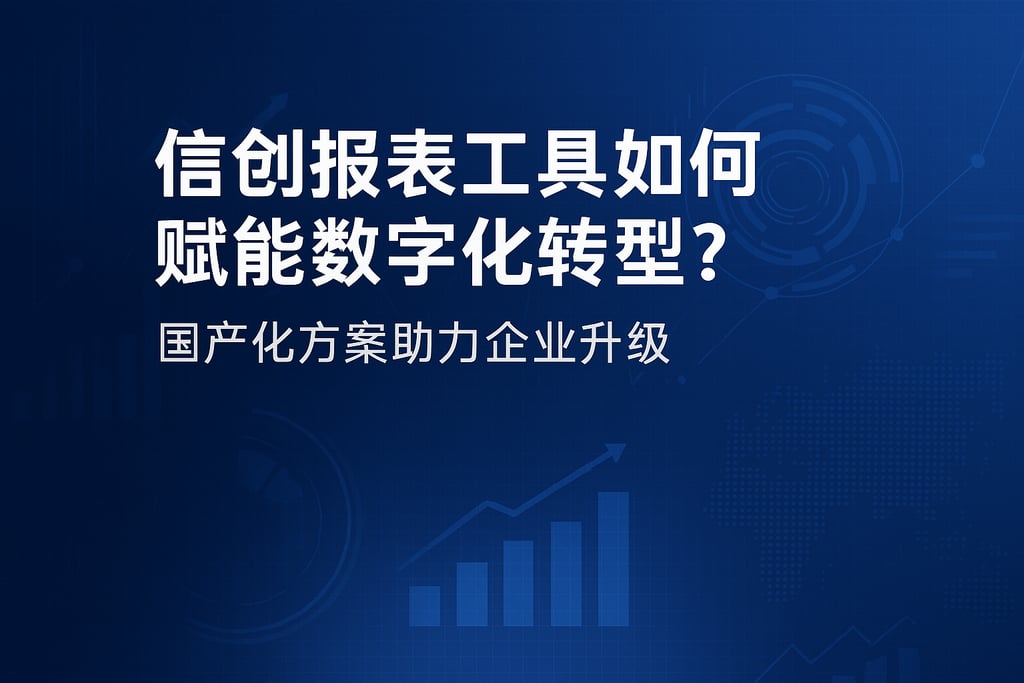 信创报表工具如何赋能数字化转型？国产化方案助力企业升级