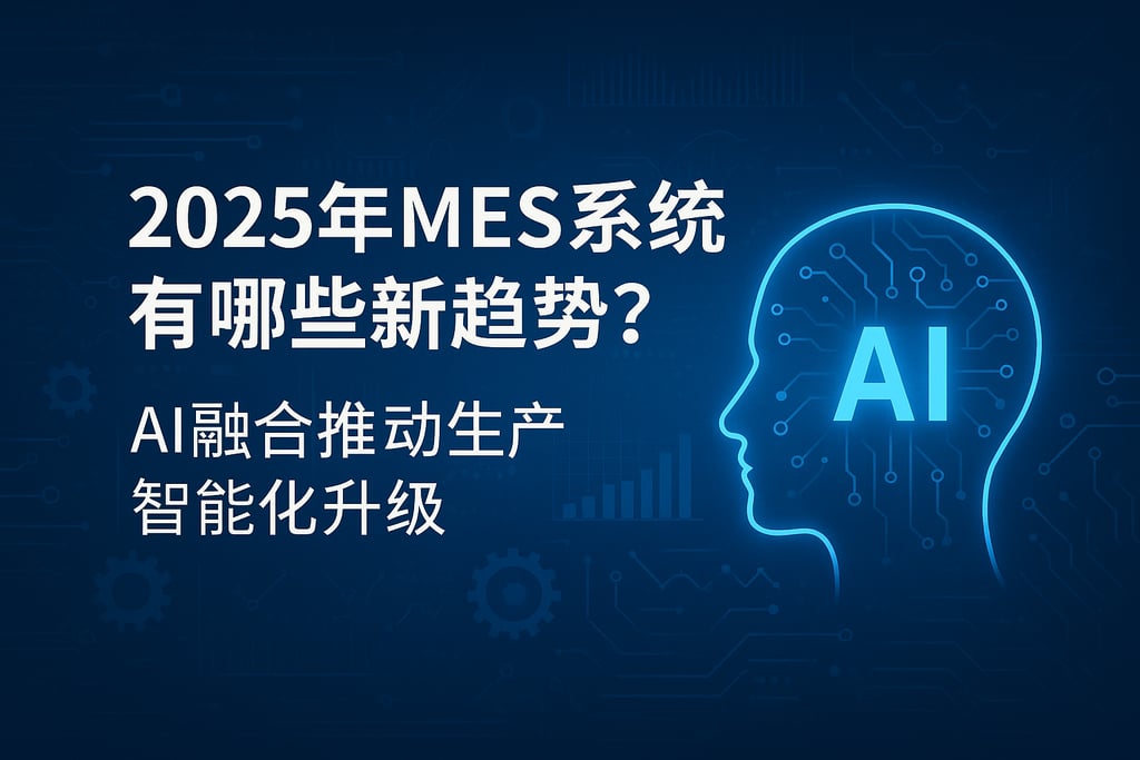 2025年MES系统有哪些新趋势？AI融合推动生产智能化升级