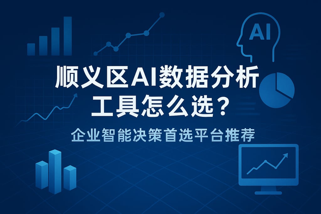 顺义区AI数据分析工具怎么选？企业智能决策首选平台推荐