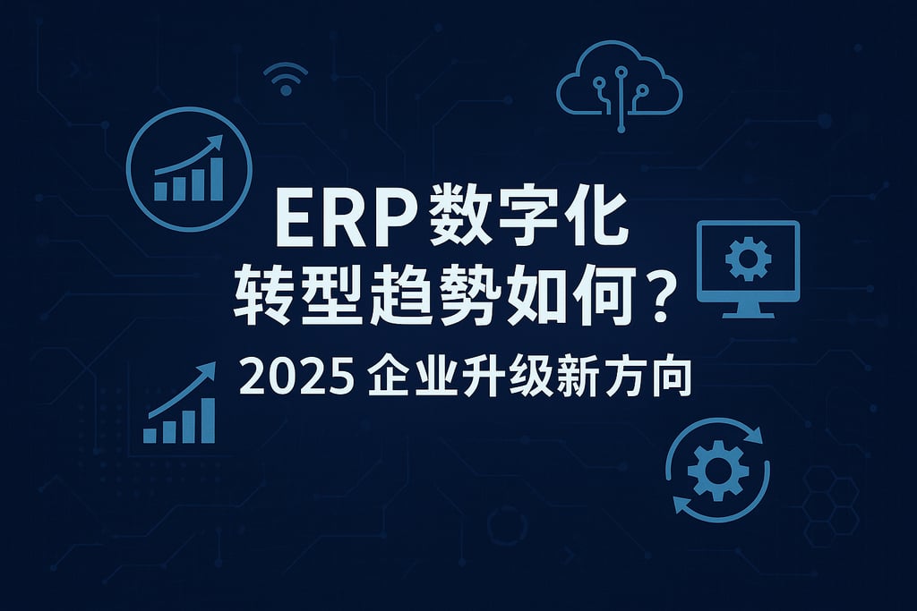 ERP数字化转型趋势如何？2025企业升级新方向