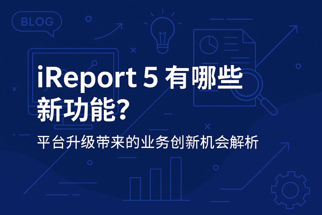 ireport5有哪些新功能？平台升级带来的业务创新机会解析