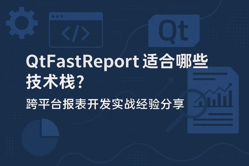 qtfastreport适合哪些技术栈？跨平台报表开发实战经验分享