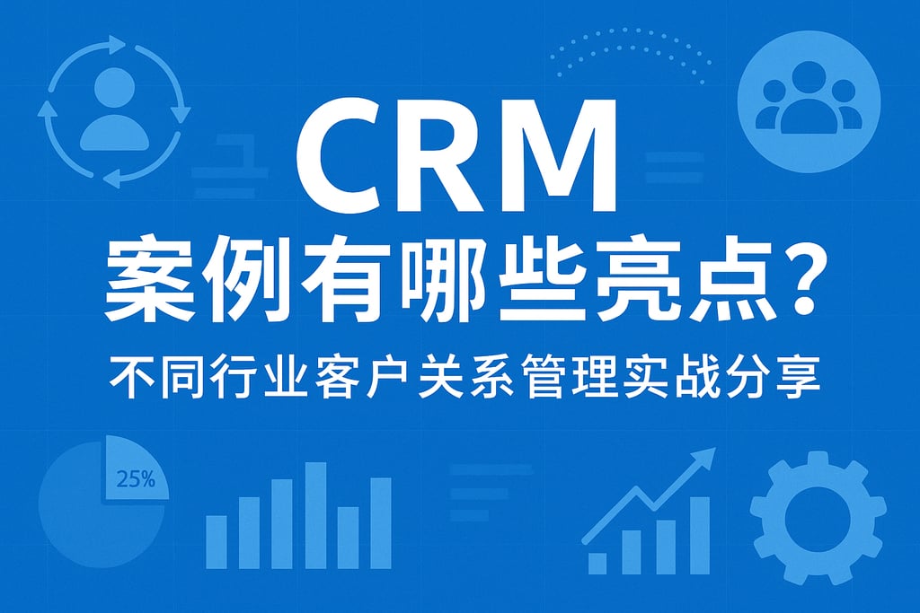 CRM案例有哪些亮点？不同行业客户关系管理实战分享