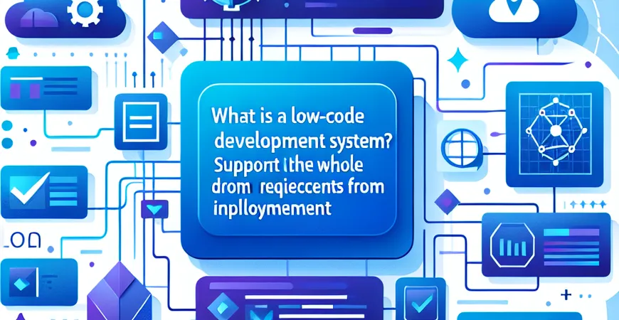 低代码开发系统是什么？从需求到落地的全流程支撑