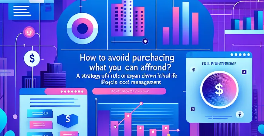 如何避免「买得起用不起」？全生命周期成本管理策略
