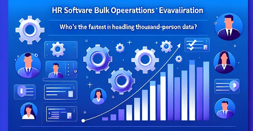 HR软件批量操作测评：处理千人数据谁最快？