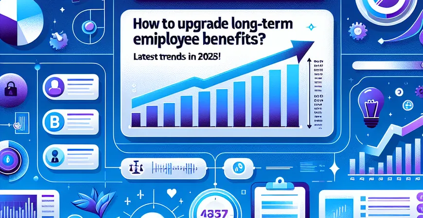 老员工福利如何升级？2025年最新趋势！