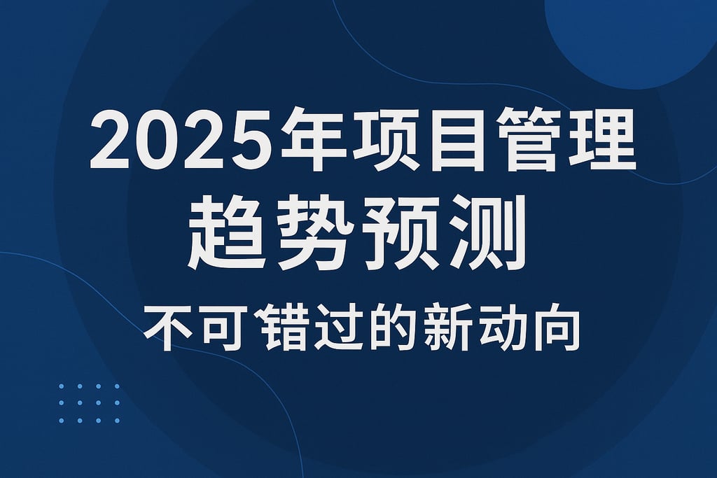 2025年项目管理趋势预测，不可错过的新动向