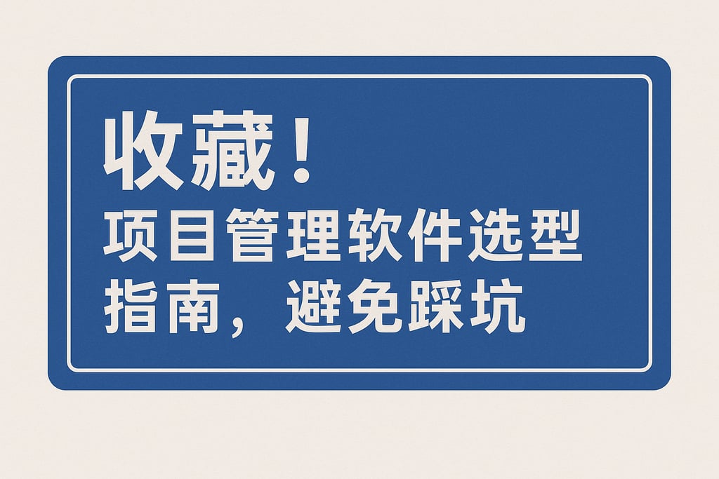 收藏！项目管理软件选型指南，避免踩坑
