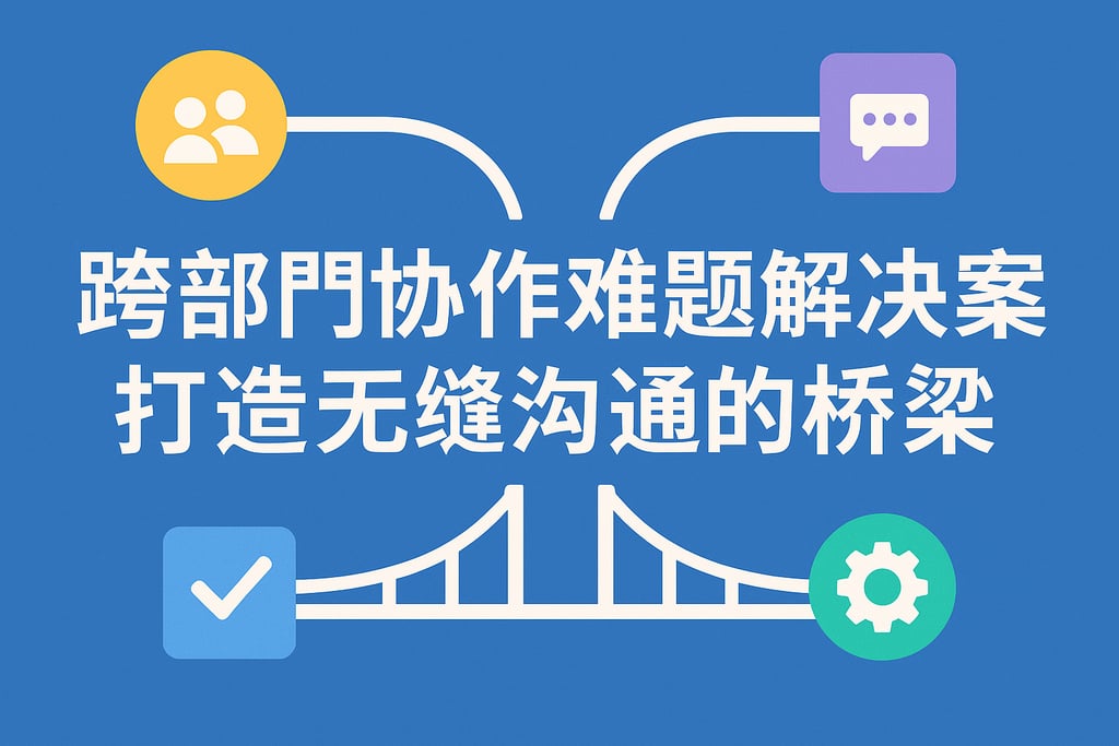 跨部门协作难题解决方案，打造无缝沟通的桥梁