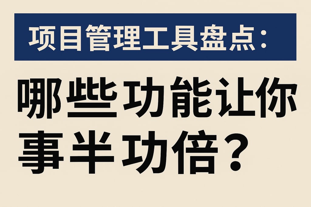 项目管理工具盘点：哪些功能让你事半功倍？