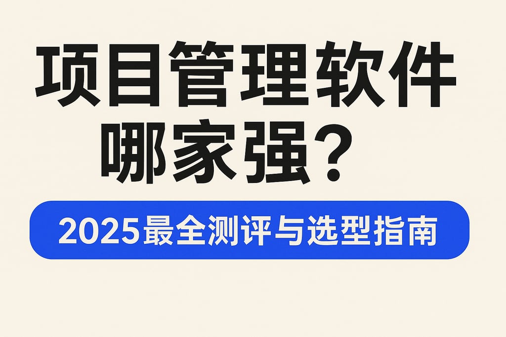 项目管理软件哪家强？2025最全测评与选型指南