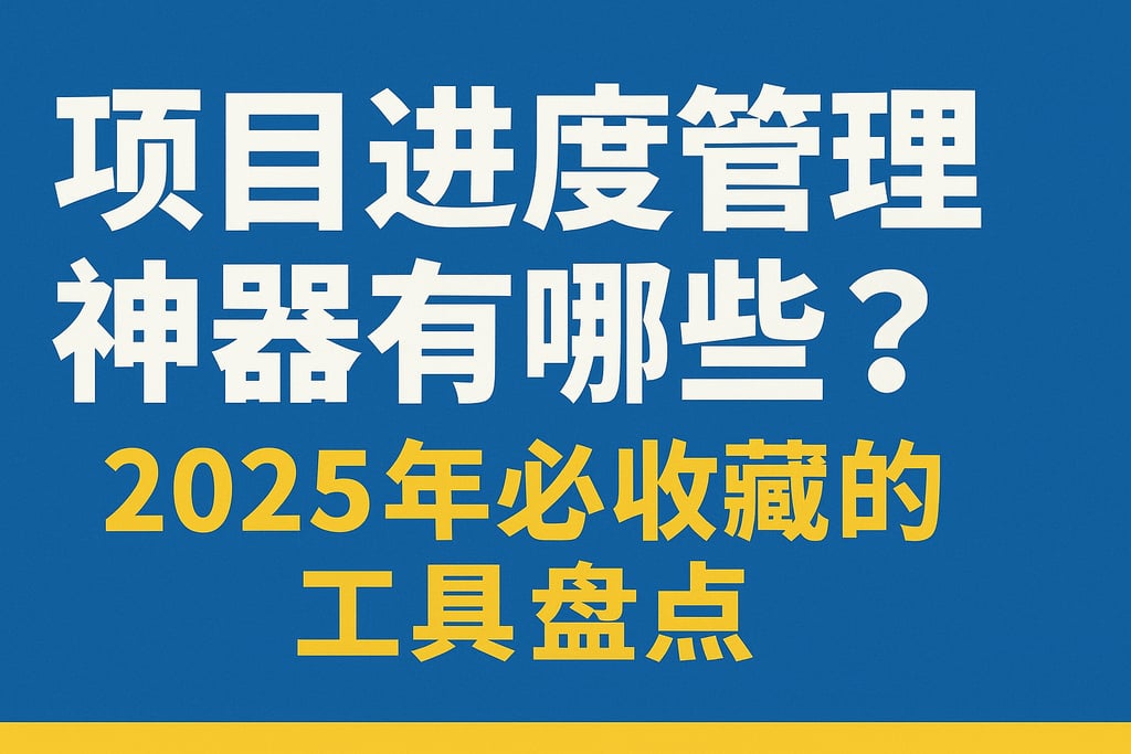项目进度管理神器有哪些？2025年必收藏的工具盘点