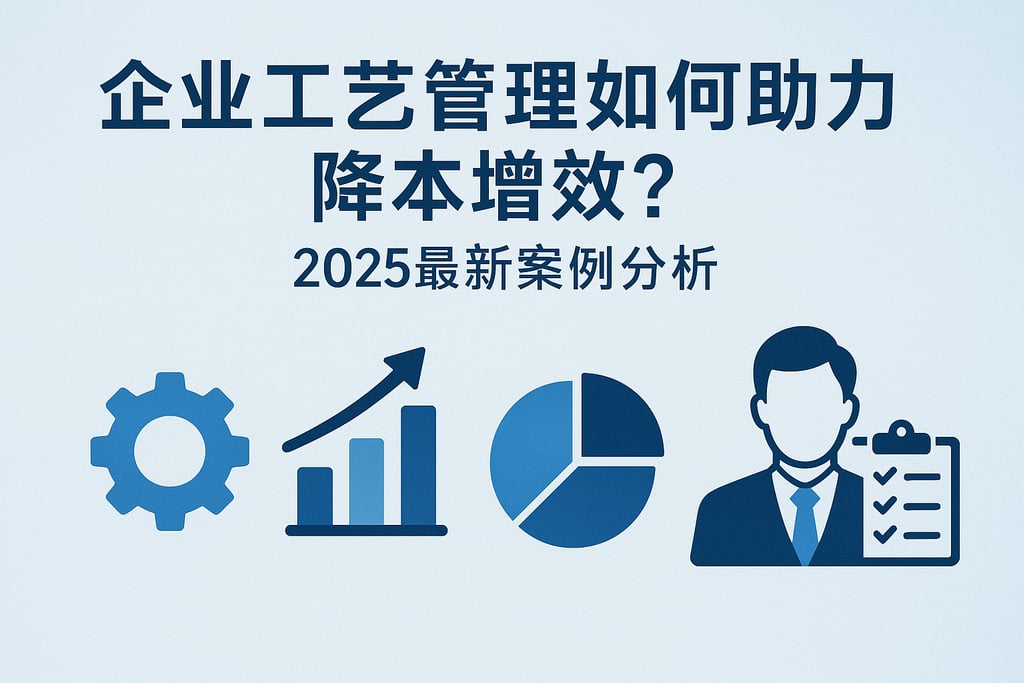 企业工艺管理如何助力降本增效?2025最新案例分析 | 零代码企业数字化知识站