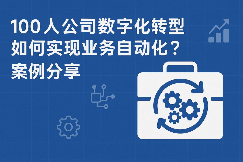 100人公司数字化转型如何实现业务自动化？案例分享