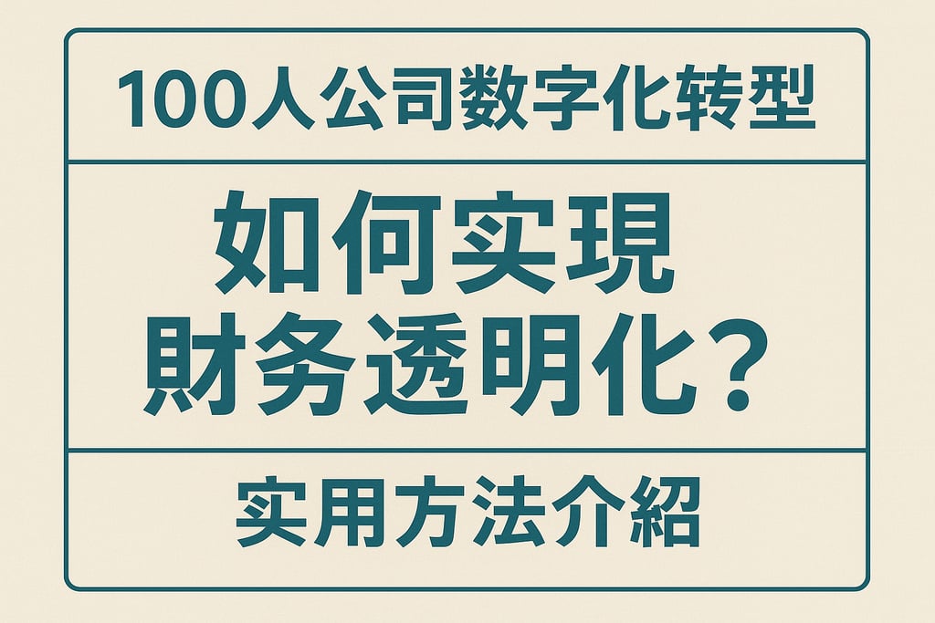 100人公司数字化转型如何实现财务透明化？实用方法介绍