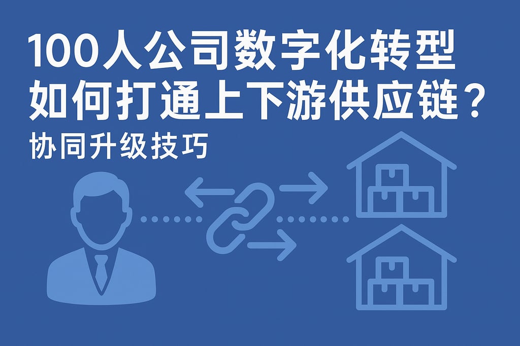 100人公司数字化转型如何打通上下游供应链？协同升级技巧