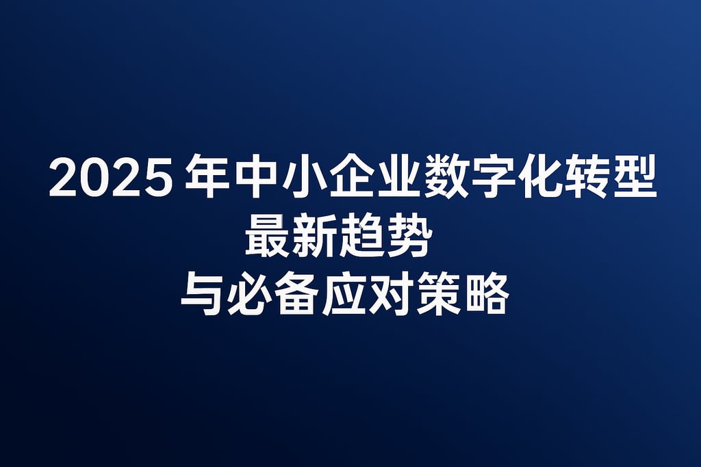 2025年中小企业数字化转型最新趋势与必备应对策略
