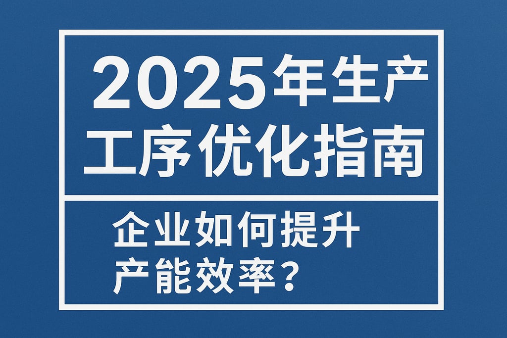 2025年生产工序优化指南：企业如何提升产能效率？