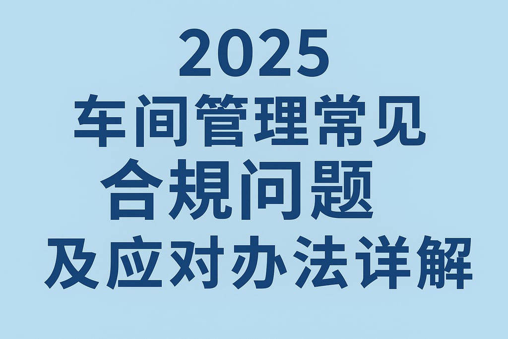 2025车间管理常见合规问题及应对办法详解