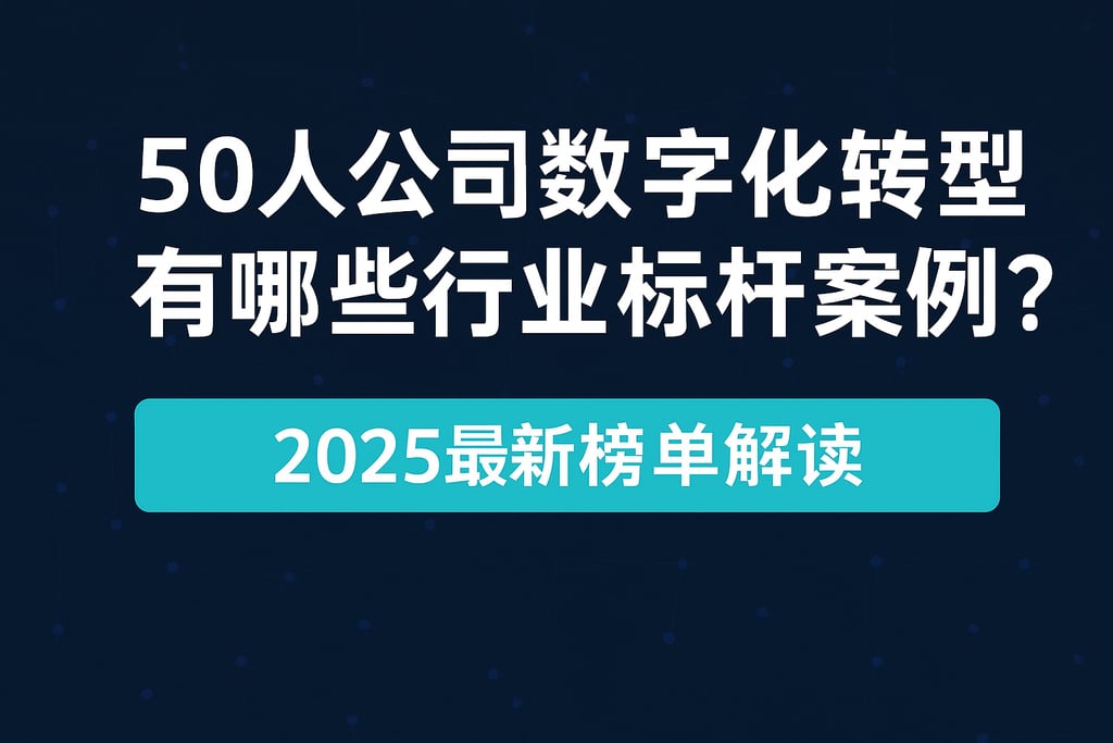 50人公司数字化转型有哪些行业标杆案例？2025最新榜单解读