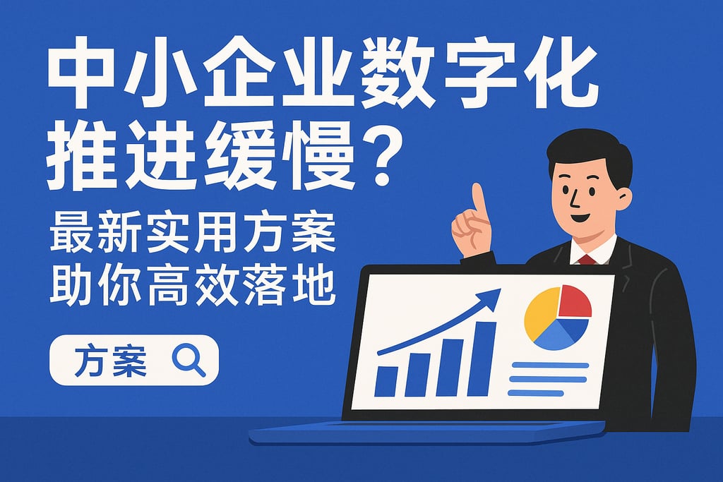 中小企业数字化推进缓慢？最新实用方案助你高效落地