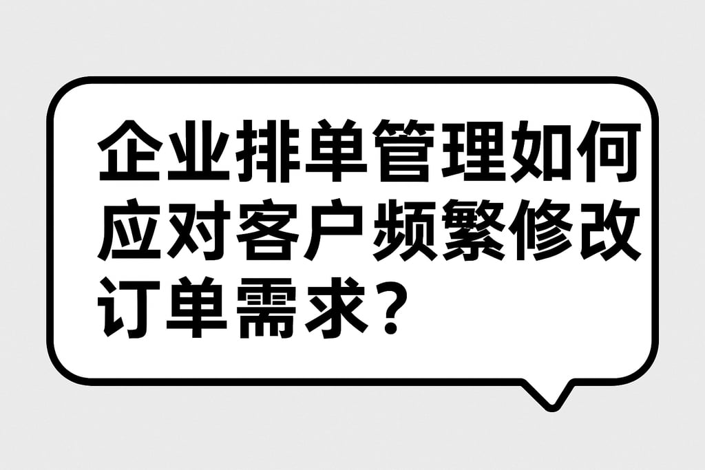 企业排单管理如何应对客户频繁修改订单需求？